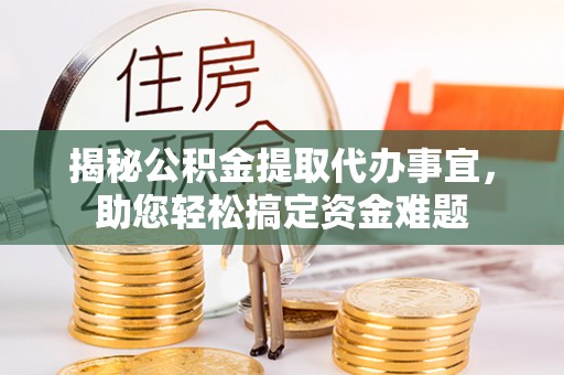 船营揭秘公积金提取代办事宜，助您轻松搞定资金难题