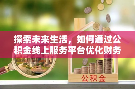 船营探索未来生活，如何通过公积金线上服务平台优化财务管理
