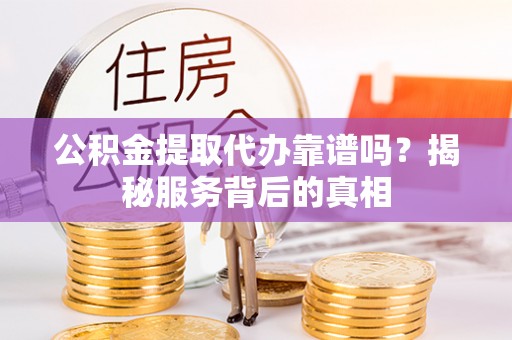 船营公积金提取代办靠谱吗？揭秘服务背后的真相