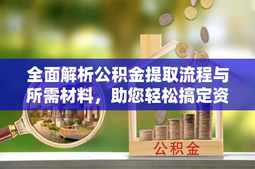 船营全面解析公积金提取流程与所需材料，助您轻松搞定资金提取