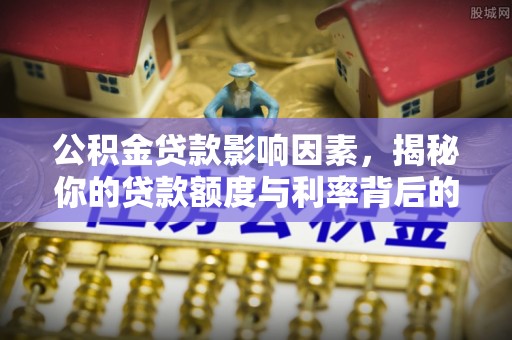 船营公积金贷款影响因素，揭秘你的贷款额度与利率背后的秘密