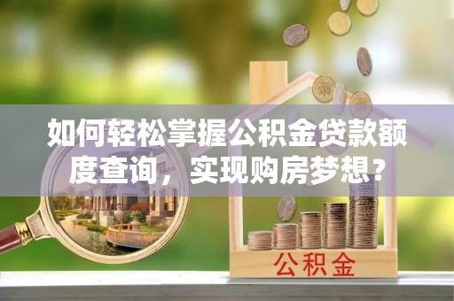 船营如何轻松掌握公积金贷款额度查询，实现购房梦想？