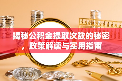 船营揭秘公积金提取次数的秘密，政策解读与实用指南