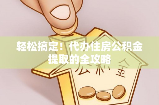 船营轻松搞定！代办住房公积金提取的全攻略