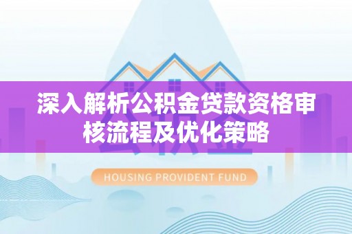 船营深入解析公积金贷款资格审核流程及优化策略