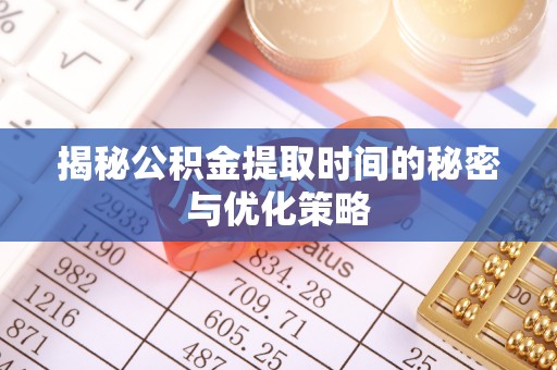 船营揭秘公积金提取时间的秘密与优化策略
