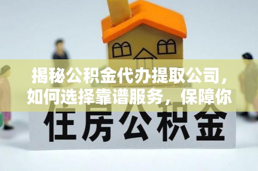 船营揭秘公积金代办提取公司，如何选择靠谱服务，保障你的资金安全