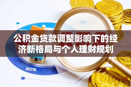 船营公积金贷款调整影响下的经济新格局与个人理财规划