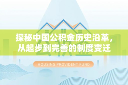 船营探秘中国公积金历史沿革，从起步到完善的制度变迁