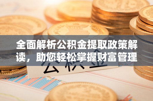 船营全面解析公积金提取政策解读，助您轻松掌握财富管理新方向