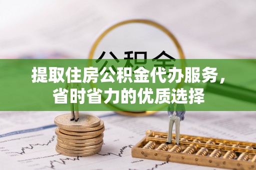 船营提取住房公积金代办服务，省时省力的优质选择