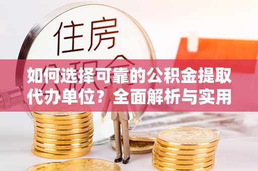 船营如何选择可靠的公积金提取代办单位？全面解析与实用指南