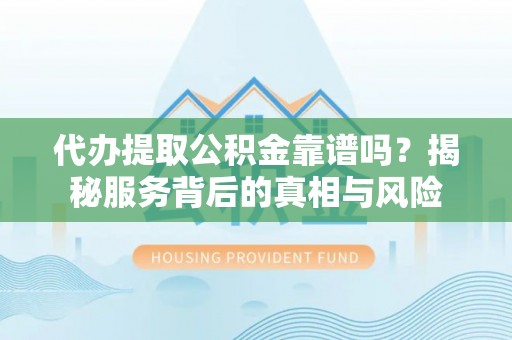 船营代办提取公积金靠谱吗？揭秘服务背后的真相与风险