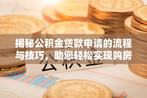 船营揭秘公积金贷款申请的流程与技巧，助您轻松实现购房梦