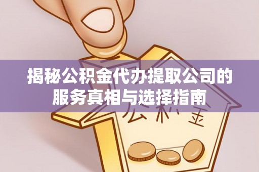 船营揭秘公积金代办提取公司的服务真相与选择指南