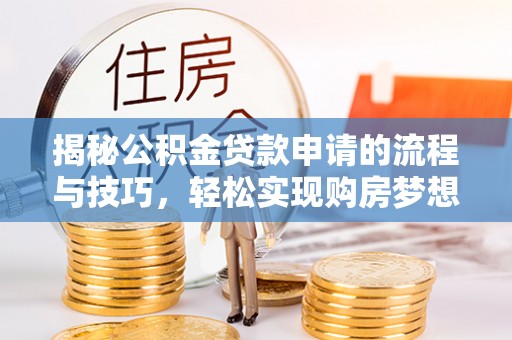 船营揭秘公积金贷款申请的流程与技巧，轻松实现购房梦想