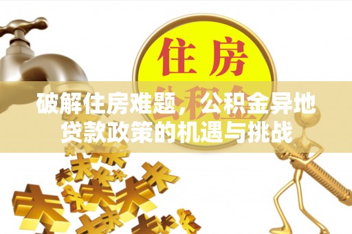 船营破解住房难题，公积金异地贷款政策的机遇与挑战