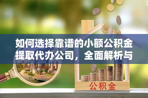 船营如何选择靠谱的小额公积金提取代办公司，全面解析与实用指南