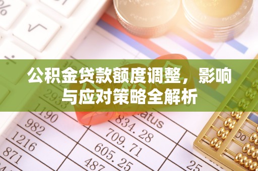船营公积金贷款额度调整，影响与应对策略全解析
