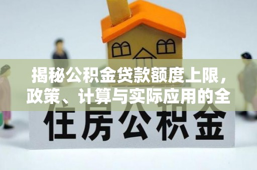 船营揭秘公积金贷款额度上限，政策、计算与实际应用的全面解析