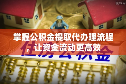 船营掌握公积金提取代办理流程，让资金流动更高效