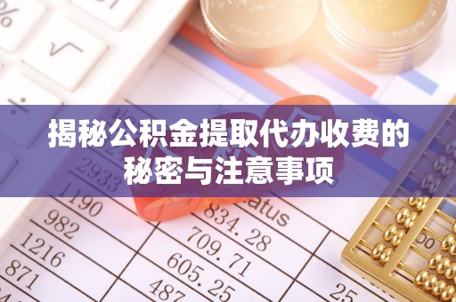 船营揭秘公积金提取代办收费的秘密与注意事项