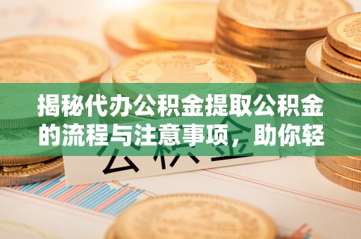 船营揭秘代办公积金提取公积金的流程与注意事项，助你轻松拿回属于你的钱