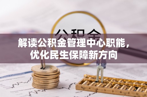 船营解读公积金管理中心职能，优化民生保障新方向