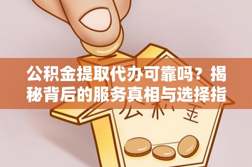 船营公积金提取代办可靠吗？揭秘背后的服务真相与选择指南