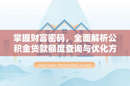 船营掌握财富密码，全面解析公积金贷款额度查询与优化方案