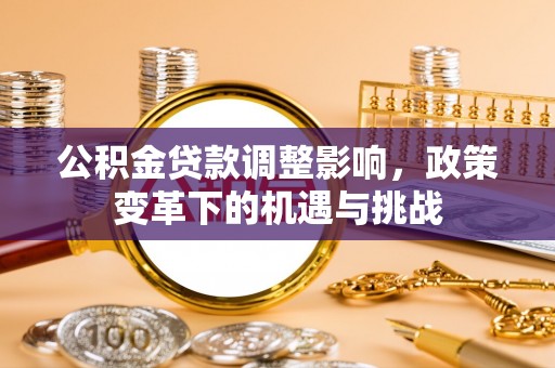 船营公积金贷款调整影响，政策变革下的机遇与挑战