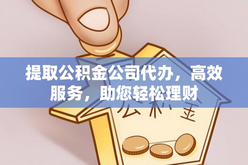 船营提取公积金公司代办，高效服务，助您轻松理财