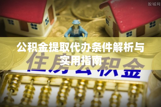 船营公积金提取代办条件解析与实用指南