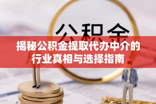 船营揭秘公积金提取代办中介的行业真相与选择指南