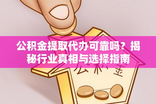 船营公积金提取代办可靠吗？揭秘行业真相与选择指南