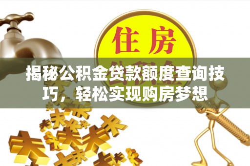 船营揭秘公积金贷款额度查询技巧，轻松实现购房梦想
