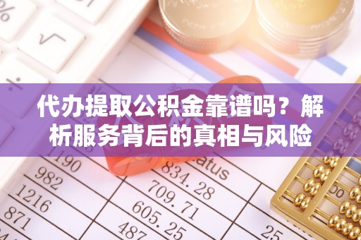 船营代办提取公积金靠谱吗？解析服务背后的真相与风险