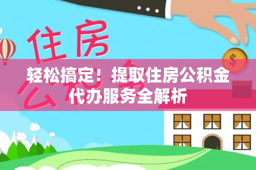 船营轻松搞定！提取住房公积金代办服务全解析