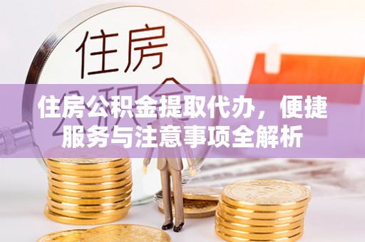 船营住房公积金提取代办，便捷服务与注意事项全解析