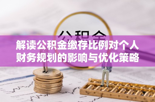 船营解读公积金缴存比例对个人财务规划的影响与优化策略