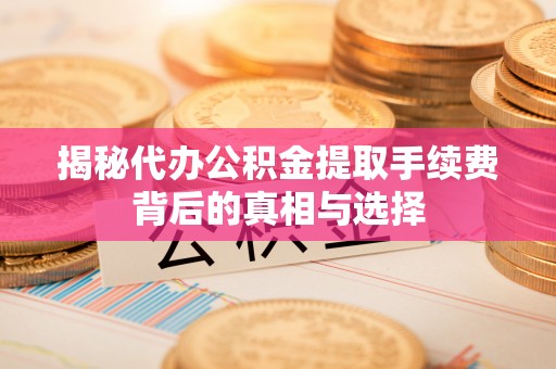 船营揭秘代办公积金提取手续费背后的真相与选择
