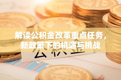 船营解读公积金改革重点任务，新政策下的机遇与挑战