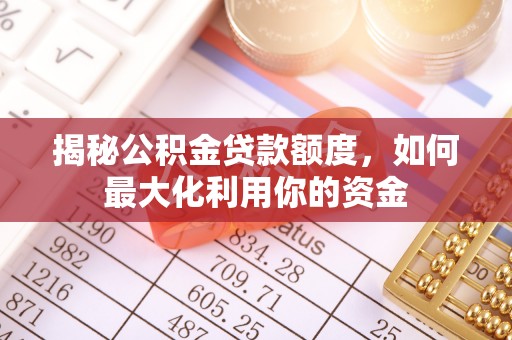船营揭秘公积金贷款额度，如何最大化利用你的资金