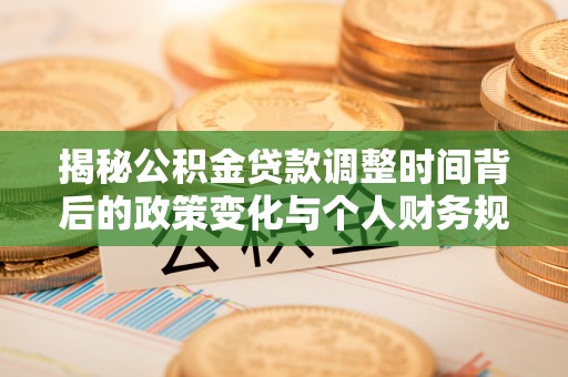 船营揭秘公积金贷款调整时间背后的政策变化与个人财务规划