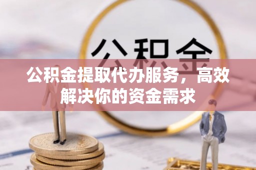 船营公积金提取代办服务，高效解决你的资金需求