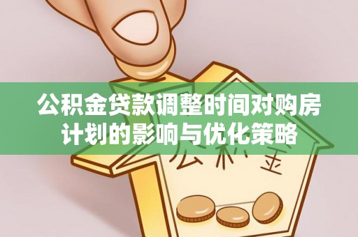 船营公积金贷款调整时间对购房计划的影响与优化策略