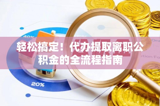 船营轻松搞定！代办提取离职公积金的全流程指南
