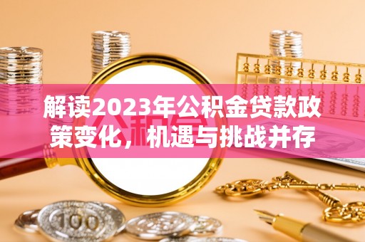 船营解读2023年公积金贷款政策变化，机遇与挑战并存
