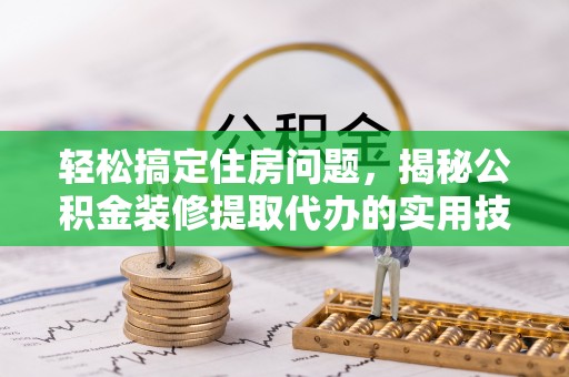 船营轻松搞定住房问题，揭秘公积金装修提取代办的实用技巧