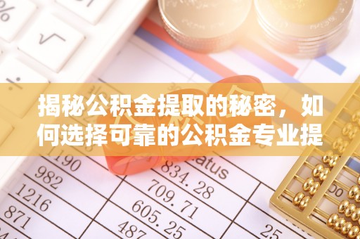 船营揭秘公积金提取的秘密，如何选择可靠的公积金专业提取代办服务